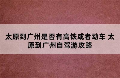 太原到广州是否有高铁或者动车 太原到广州自驾游攻略